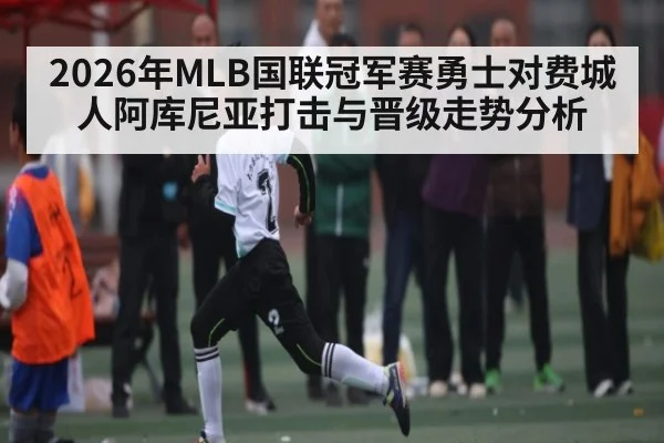 2026年MLB国联冠军赛勇士对费城人阿库尼亚打击与晋级走势分析