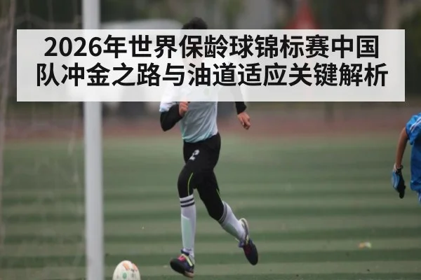 2026年世界保龄球锦标赛中国队冲金之路与油道适应关键解析