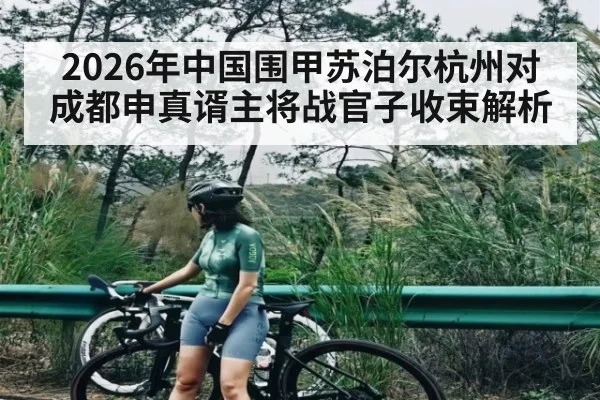 2026年中国围甲苏泊尔杭州对成都申真谞主将战官子收束解析