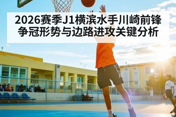 2026赛季J1横滨水手川崎前锋争冠形势与边路进攻关键分析